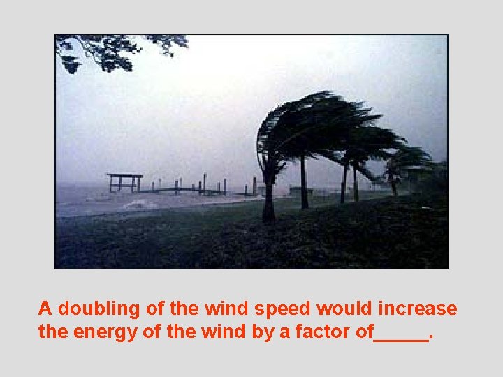 A doubling of the wind speed would increase the energy of the wind by