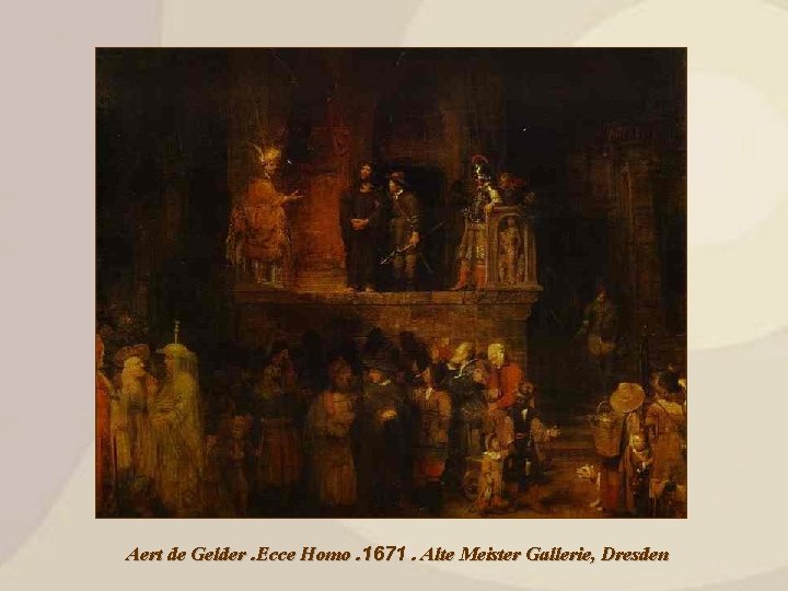 Aert de Gelder. Ecce Homo. 1671. Alte Meister Gallerie, Dresden 