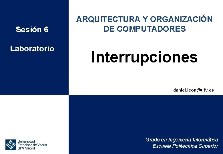 Sesión 6 Laboratorio ARQUITECTURA Y ORGANIZACIÓN DE COMPUTADORES Interrupciones daniel. leon@ufv. es Grado en