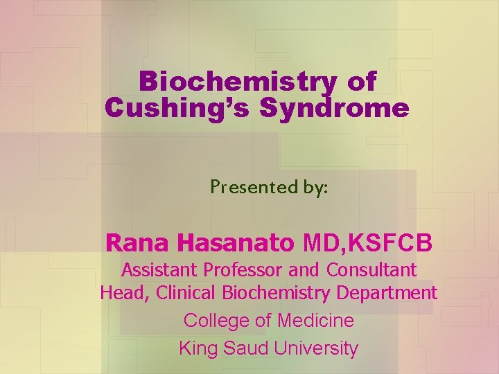 Biochemistry of Cushing’s Syndrome Presented by: Rana Hasanato MD, KSFCB Assistant Professor and Consultant