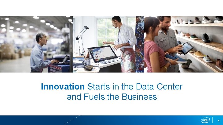 Innovation Starts in the Data Center and Fuels the Business 5 