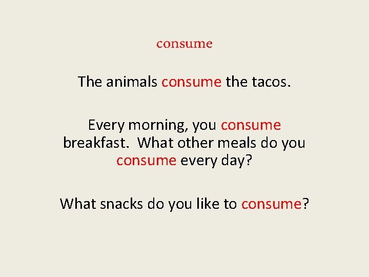 consume The animals consume the tacos. Every morning, you consume breakfast. What other meals