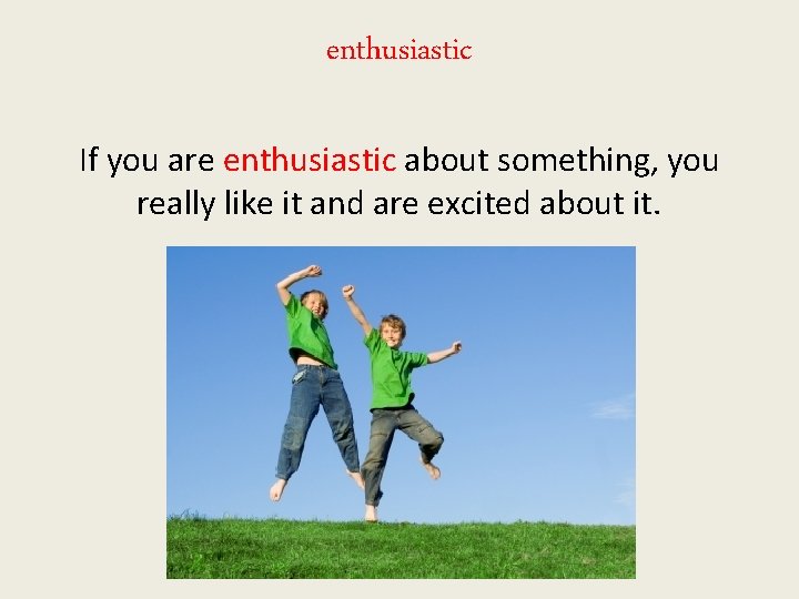 enthusiastic If you are enthusiastic about something, you really like it and are excited