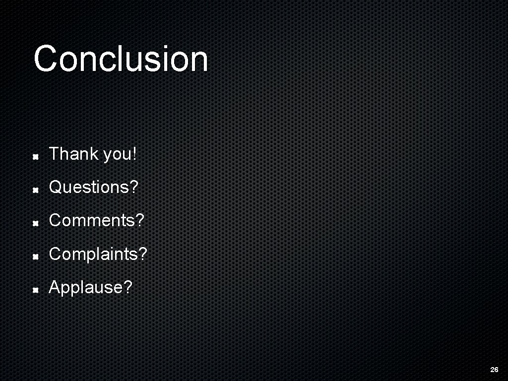 Conclusion Thank you! Questions? Comments? Complaints? Applause? 26 