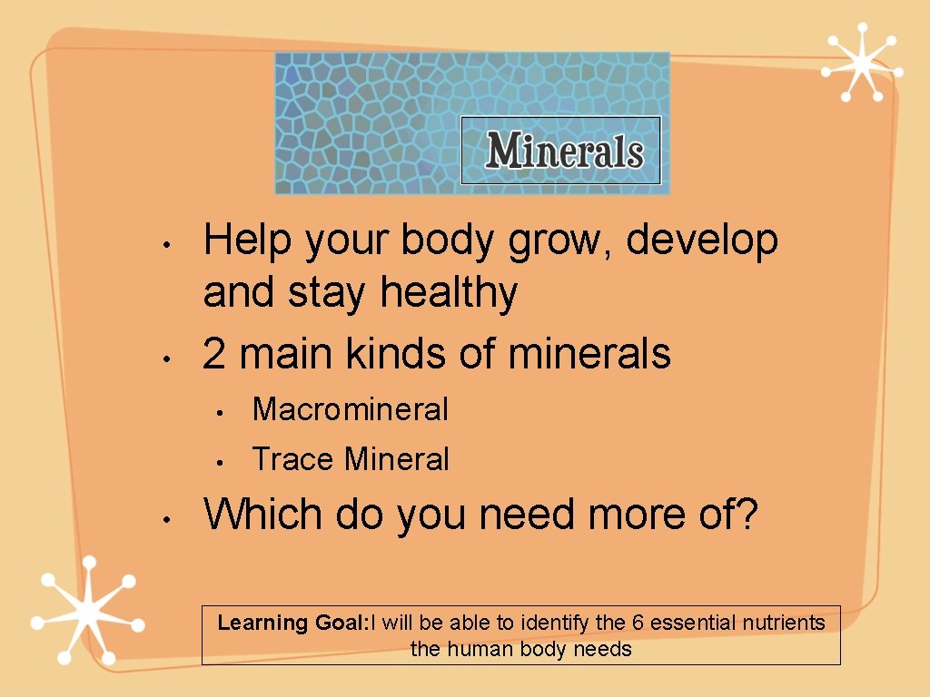 Minerals • • • Help your body grow, develop and stay healthy 2 main