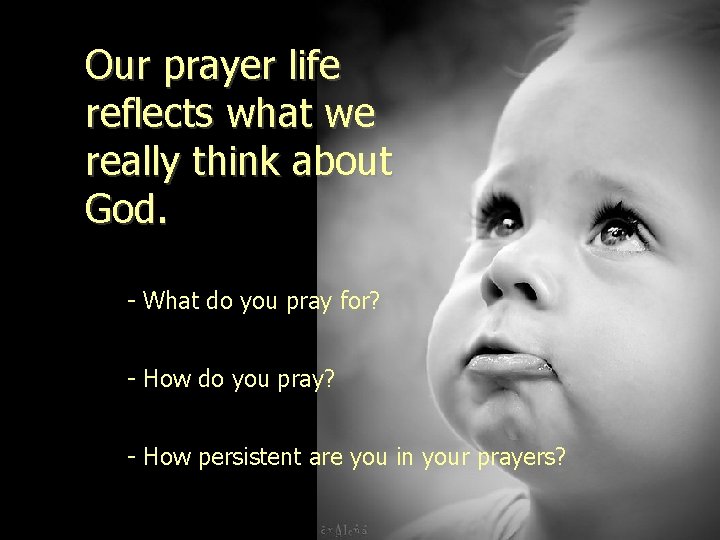 Our prayer life reflects what we really think about God. - What do you