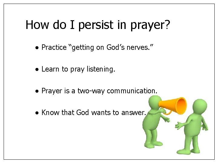 How do I persist in prayer? ● Practice “getting on God’s nerves. ” ●
