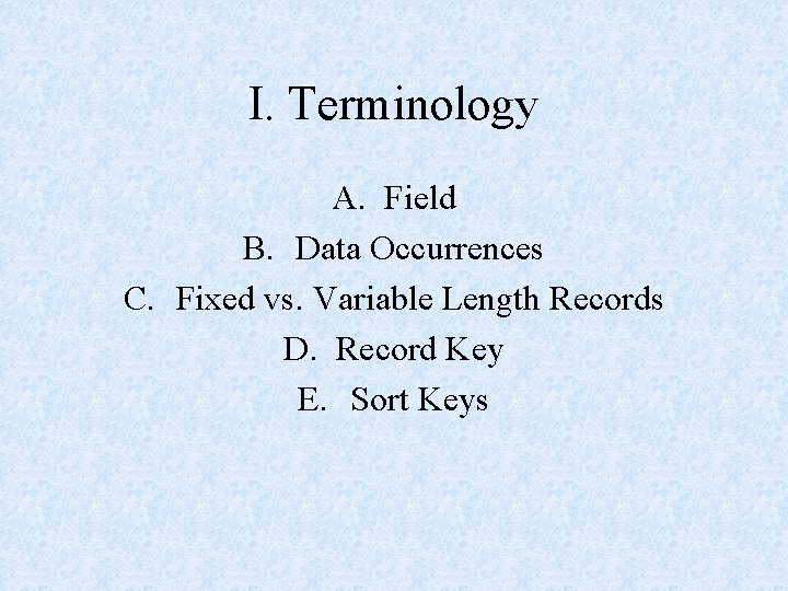 I. Terminology A. Field B. Data Occurrences C. Fixed vs. Variable Length Records D. I. Terminology A. Field B. Data Occurrences C. Fixed vs. Variable Length Records D.