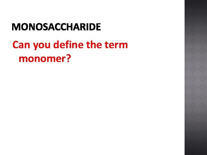 MONOSACCHARIDE Can you define the term monomer? 