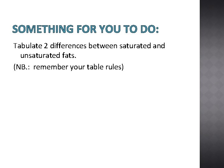 SOMETHING FOR YOU TO DO: Tabulate 2 differences between saturated and unsaturated fats. (NB.