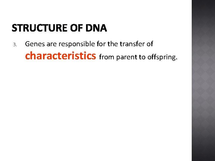 STRUCTURE OF DNA 3. Genes are responsible for the transfer of characteristics from parent