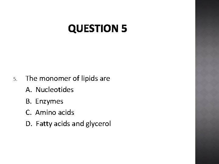 QUESTION 5 5. The monomer of lipids are A. Nucleotides B. Enzymes C. Amino