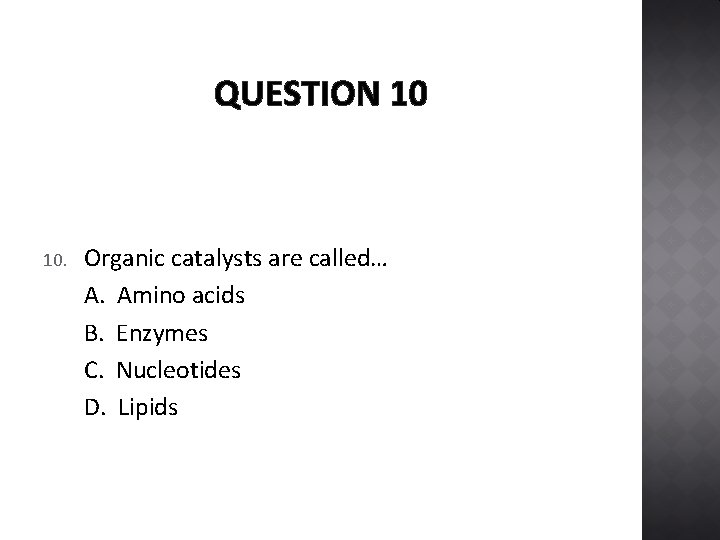 QUESTION 10 10. Organic catalysts are called… A. Amino acids B. Enzymes C. Nucleotides