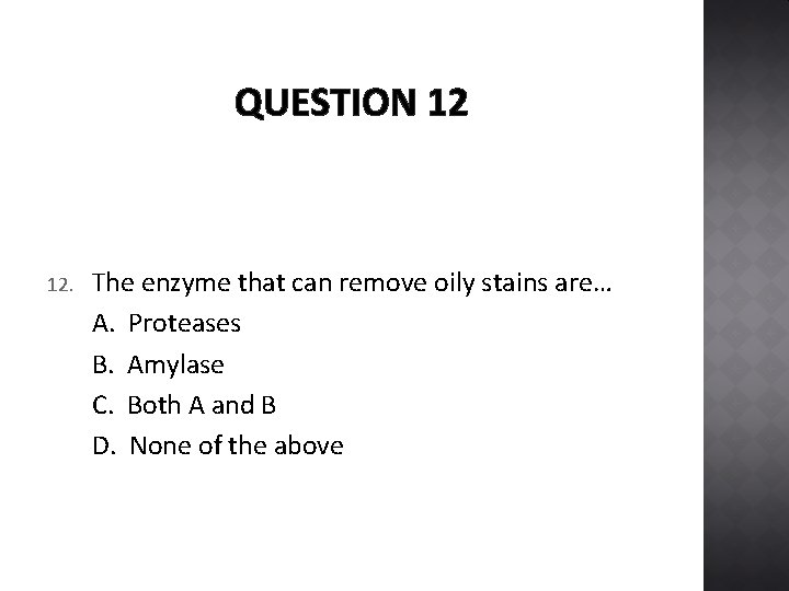 QUESTION 12 12. The enzyme that can remove oily stains are… A. Proteases B.