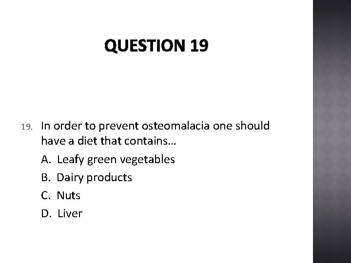 QUESTION 19 19. In order to prevent osteomalacia one should have a diet that