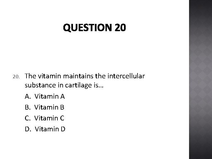 QUESTION 20 20. The vitamin maintains the intercellular substance in cartilage is… A. Vitamin