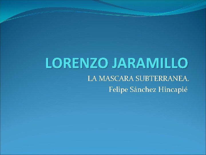 LORENZO JARAMILLO LA MASCARA SUBTERRANEA. Felipe Sánchez Hincapié 