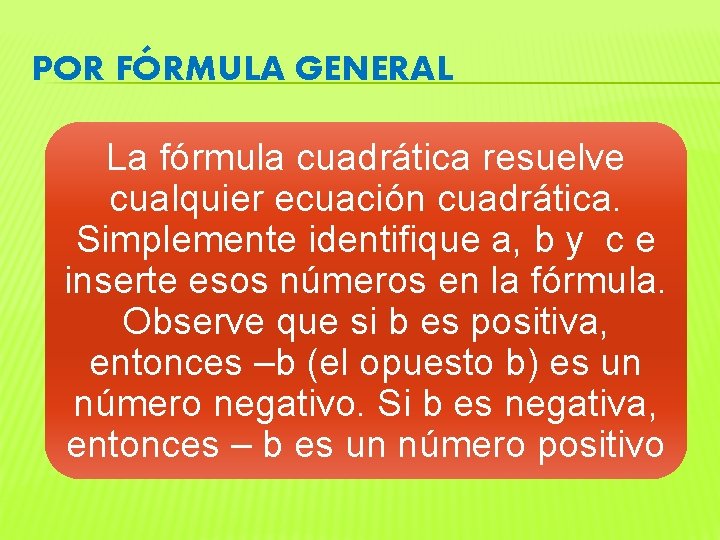 POR FÓRMULA GENERAL La fórmula cuadrática resuelve cualquier ecuación cuadrática. Simplemente identifique a, b
