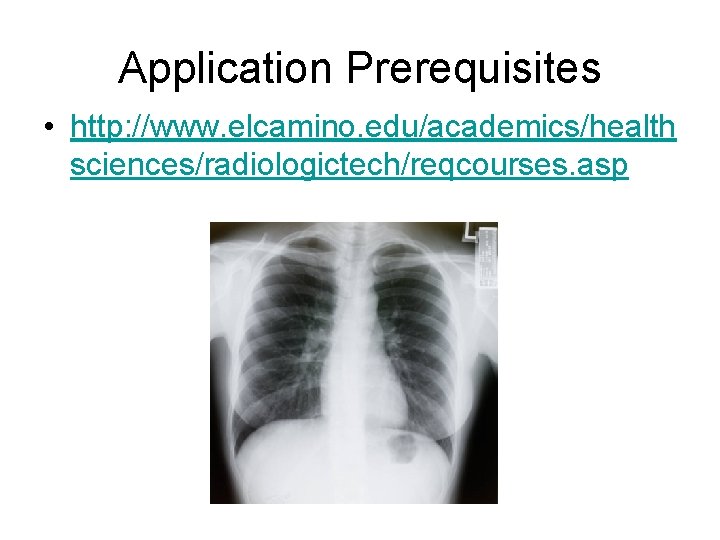 Application Prerequisites • http: //www. elcamino. edu/academics/health sciences/radiologictech/reqcourses. asp 