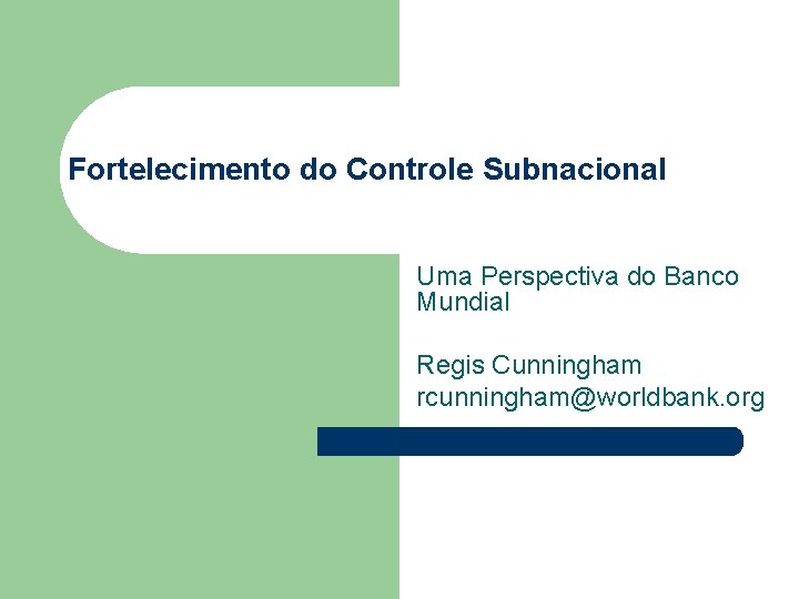 Fortelecimento do Controle Subnacional Uma Perspectiva do Banco Mundial Regis Cunningham rcunningham@worldbank. org 