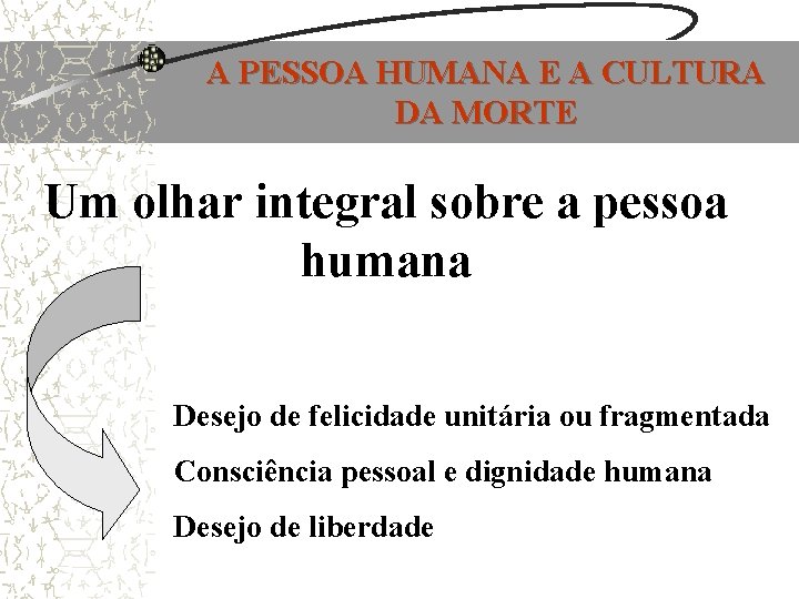 A PESSOA HUMANA E A CULTURA DA MORTE Um olhar integral sobre a pessoa A PESSOA HUMANA E A CULTURA DA MORTE Um olhar integral sobre a pessoa
