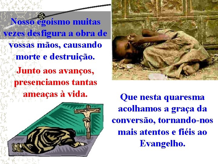 Nosso egoísmo muitas vezes desfigura a obra de vossas mãos, causando morte e destruição. Nosso egoísmo muitas vezes desfigura a obra de vossas mãos, causando morte e destruição.