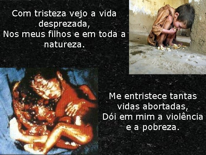 Com tristeza vejo a vida desprezada, Nos meus filhos e em toda a natureza. Com tristeza vejo a vida desprezada, Nos meus filhos e em toda a natureza.