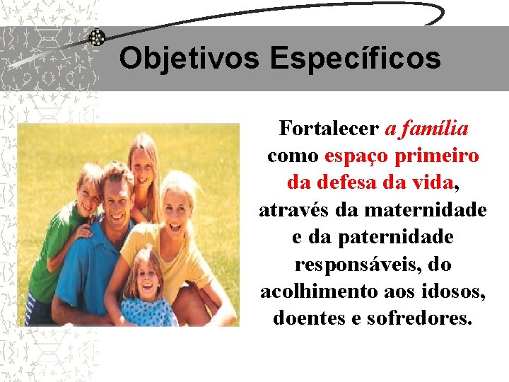 Objetivos Específicos Fortalecer a família como espaço primeiro da defesa da vida, através da Objetivos Específicos Fortalecer a família como espaço primeiro da defesa da vida, através da