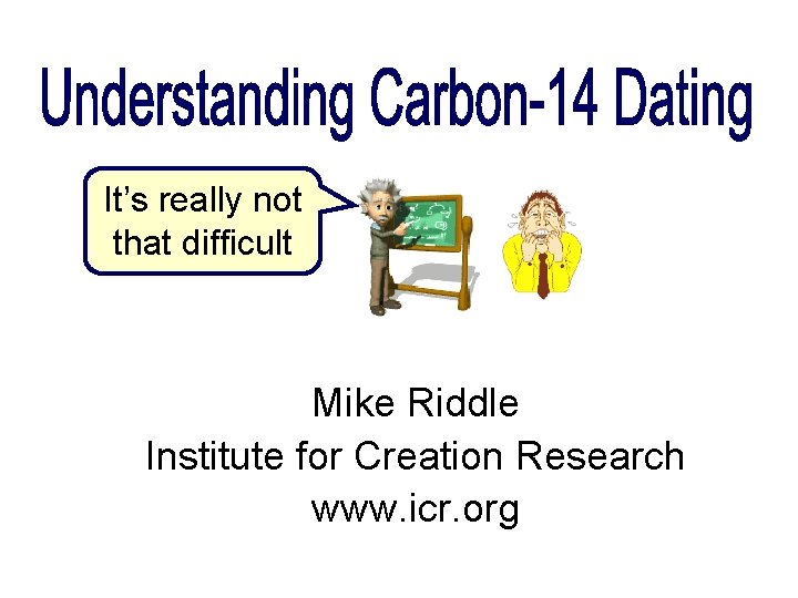 It’s really not that difficult Mike Riddle Institute for Creation Research www. icr. org