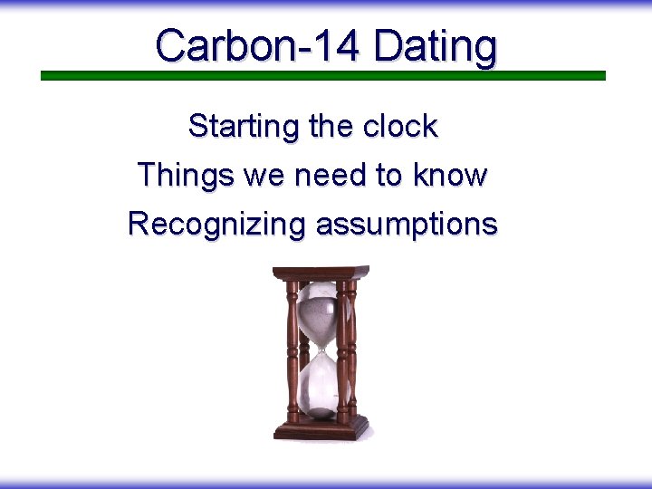 Carbon-14 Dating Starting the clock Things we need to know Recognizing assumptions 