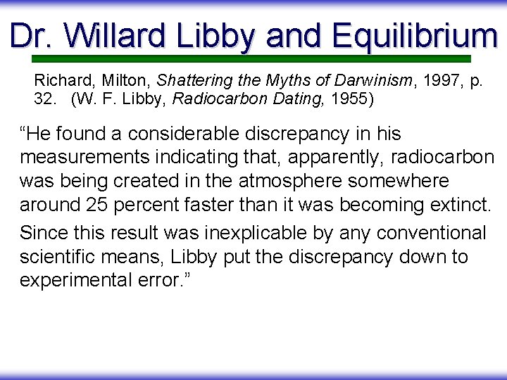 Dr. Willard Libby and Equilibrium Richard, Milton, Shattering the Myths of Darwinism, 1997, p.