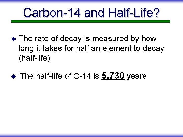 Carbon-14 and Half-Life? u u The rate of decay is measured by how long