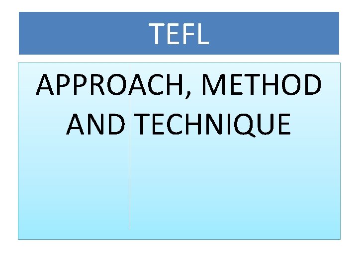 TEFL APPROACH, METHOD AND TECHNIQUE TEFL APPROACH, METHOD AND TECHNIQUE