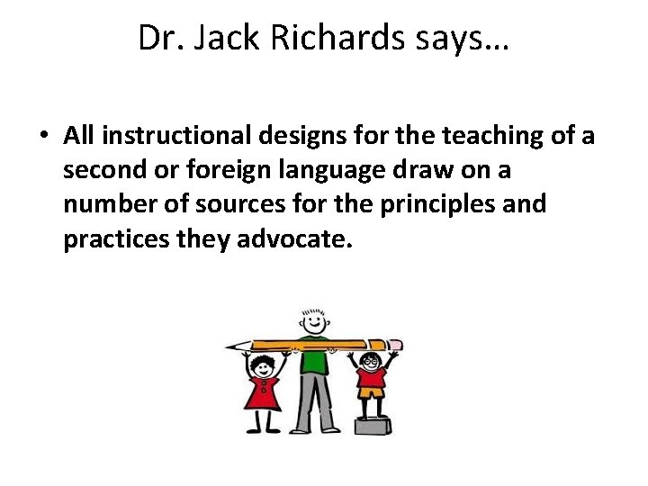 Dr. Jack Richards says… • All instructional designs for the teaching of a second Dr. Jack Richards says… • All instructional designs for the teaching of a second
