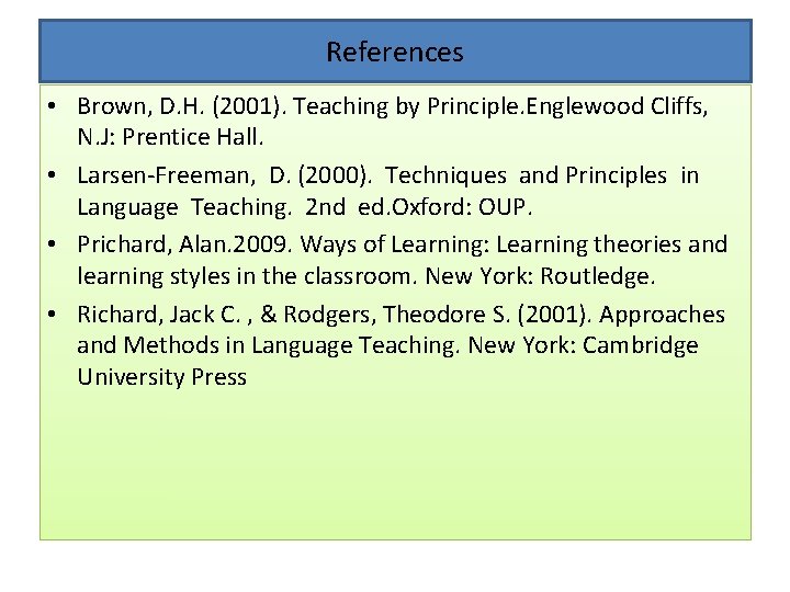 References • Brown, D. H. (2001). Teaching by Principle. Englewood Cliffs, N. J: Prentice References • Brown, D. H. (2001). Teaching by Principle. Englewood Cliffs, N. J: Prentice