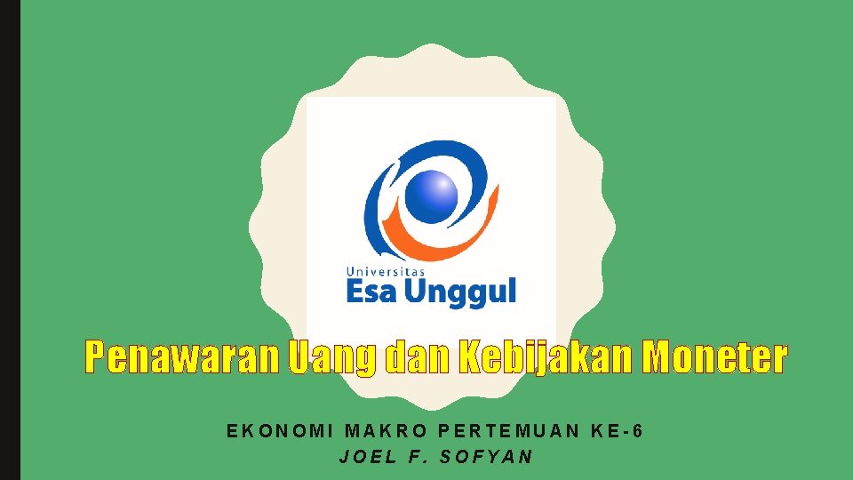 Penawaran Uang dan Kebijakan Moneter EKONOMI MAKRO PERTEMUAN KE-6 JOEL F. SOFYAN 