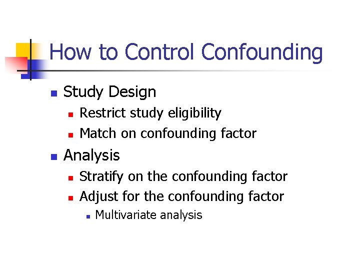 How to Control Confounding n Study Design n Restrict study eligibility Match on confounding