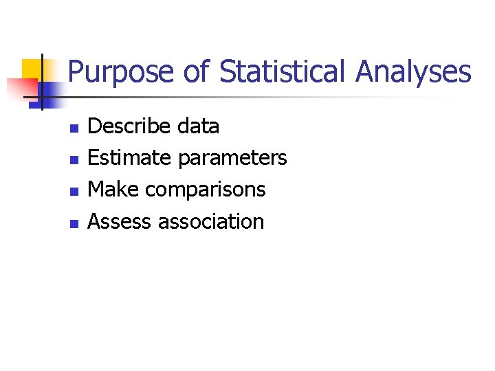 Purpose of Statistical Analyses n n Describe data Estimate parameters Make comparisons Assess association