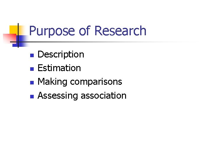 Purpose of Research n n Description Estimation Making comparisons Assessing association 