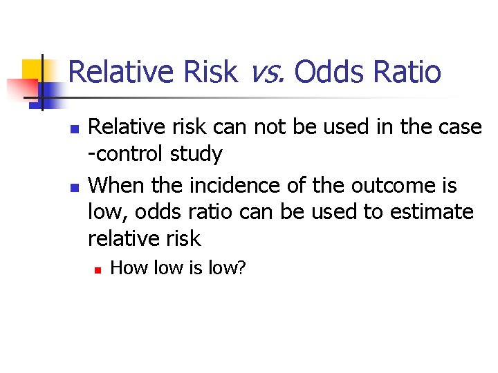 Relative Risk vs. Odds Ratio n n Relative risk can not be used in