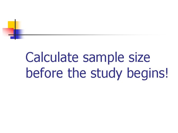 Calculate sample size before the study begins! 