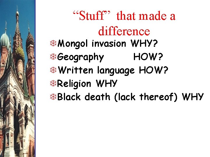 “Stuff” that made a difference Mongol invasion WHY? Geography HOW? Written language HOW? Religion