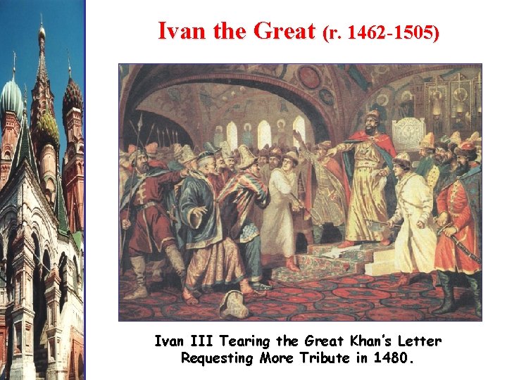 Ivan the Great (r. 1462 -1505) Ivan III Tearing the Great Khan’s Letter Requesting