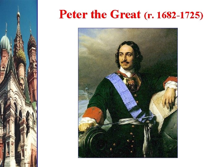 Peter the Great (r. 1682 -1725) 