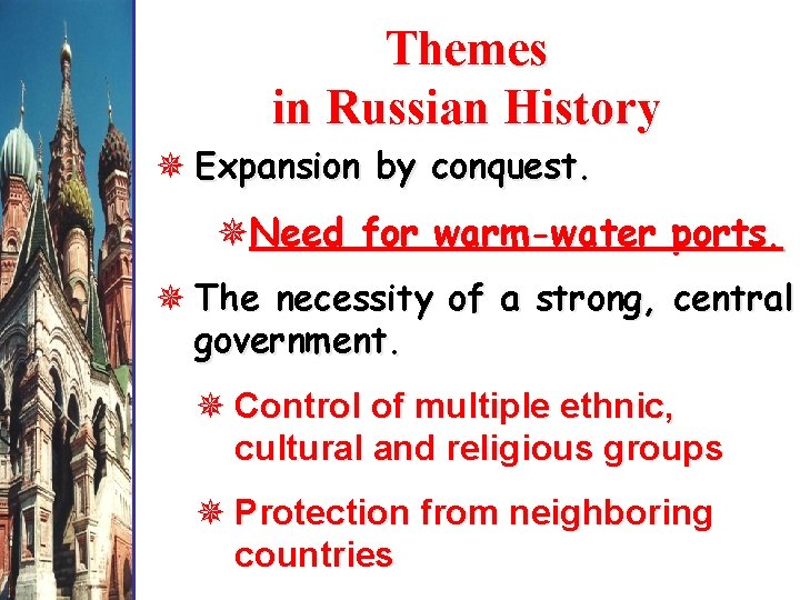 Themes in Russian History Expansion by conquest. Need for warm-water ports. The necessity of