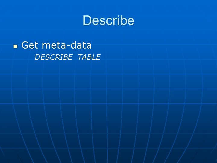 Describe n Get meta-data DESCRIBE TABLE 