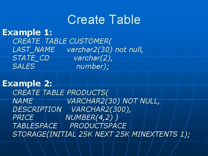 Example 1: Create Table CREATE TABLE CUSTOMER( LAST_NAME varchar 2(30) not null, STATE_CD varchar(2),