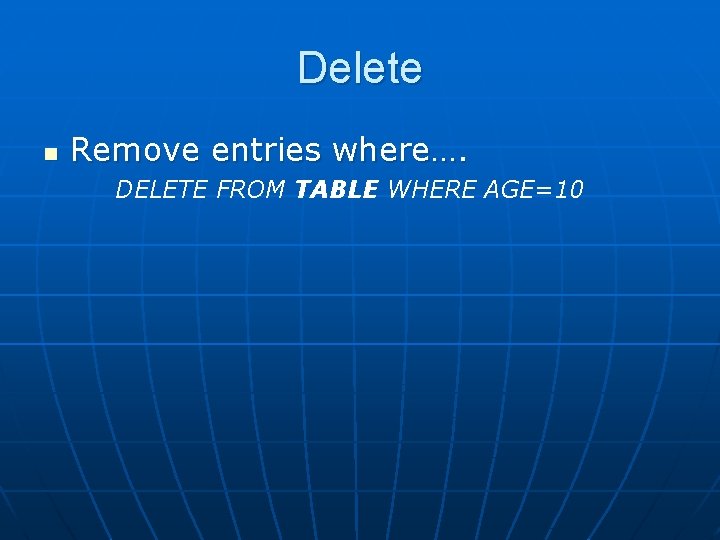 Delete n Remove entries where…. DELETE FROM TABLE WHERE AGE=10 