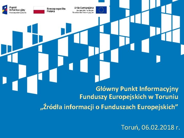 Główny Punkt Informacyjny Funduszy Europejskich w Toruniu „Źródła informacji o Funduszach Europejskich” Toruń, 06.