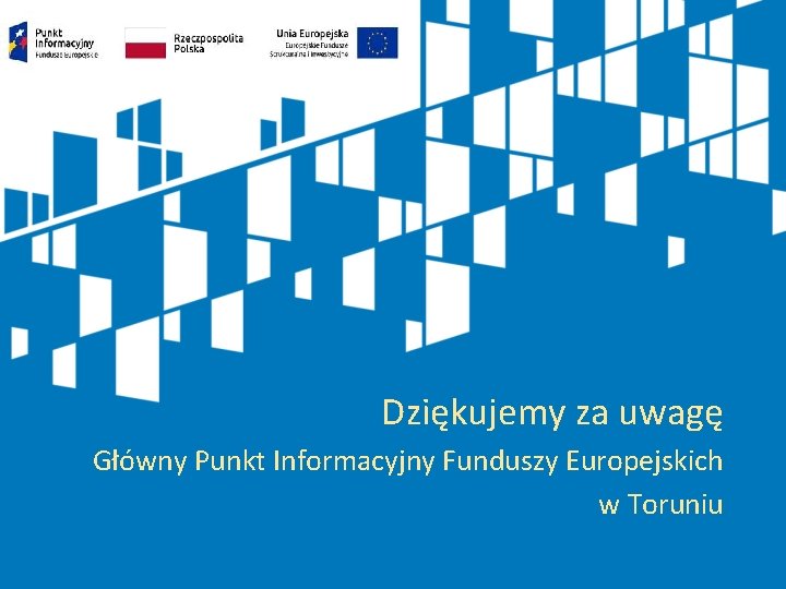 Dziękujemy za uwagę Główny Punkt Informacyjny Funduszy Europejskich w Toruniu 